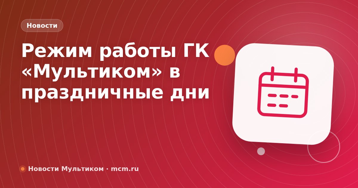 Режим работы ГК «Мультиком» в праздничные дни
