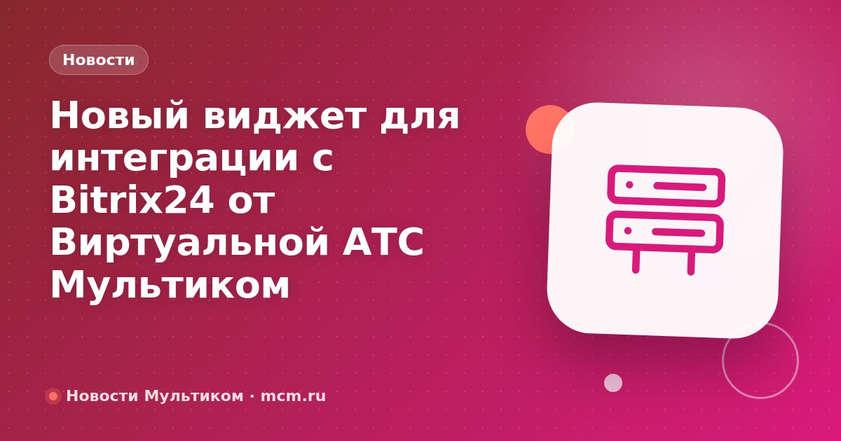 Новый виджет для интеграции с Bitrix24 от Виртуальной АТС Мультиком