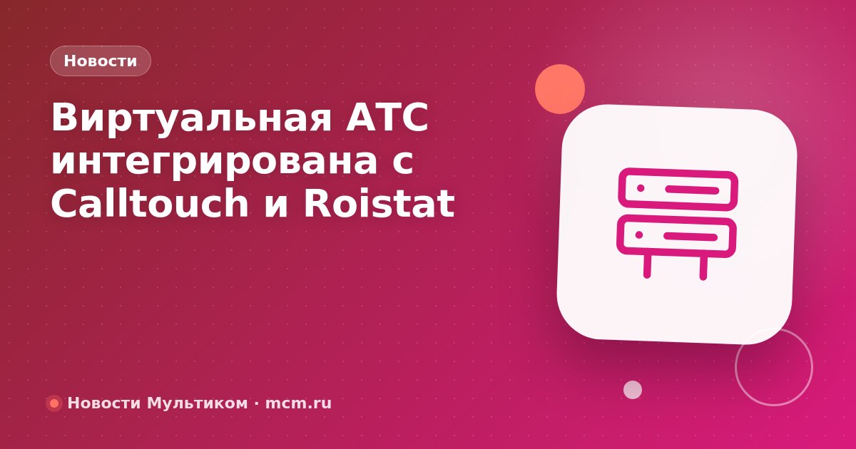 Виртуальная АТС интегрирована с Calltouch и Roistat