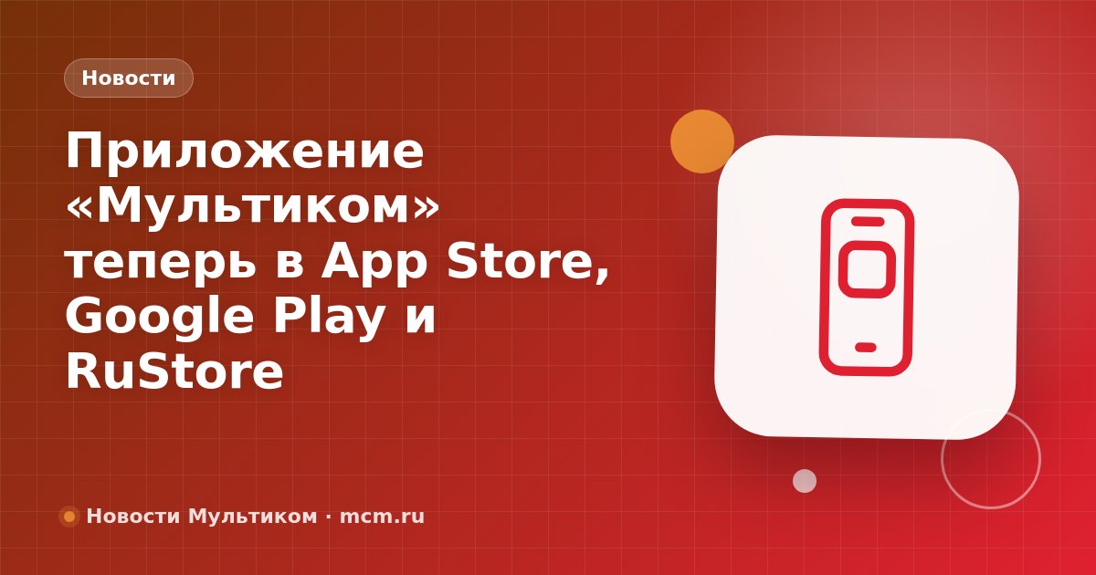 Приложение «Мультиком» теперь в App Store, Google Play и RuStore