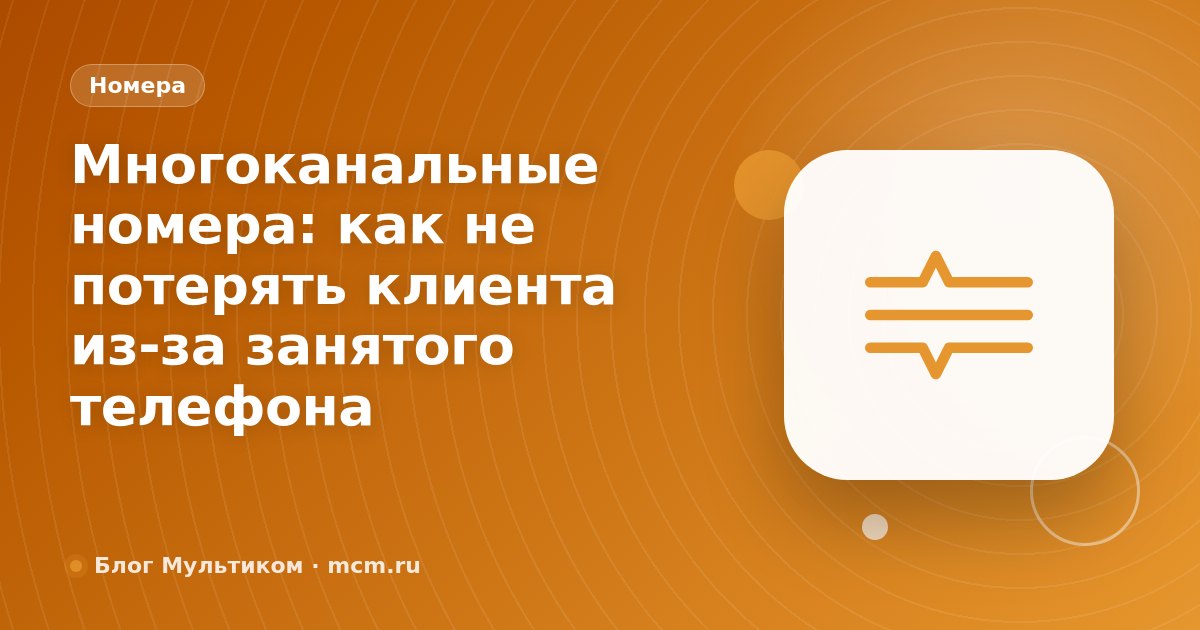 Многоканальные номера: как не потерять клиента из-за занятого телефона