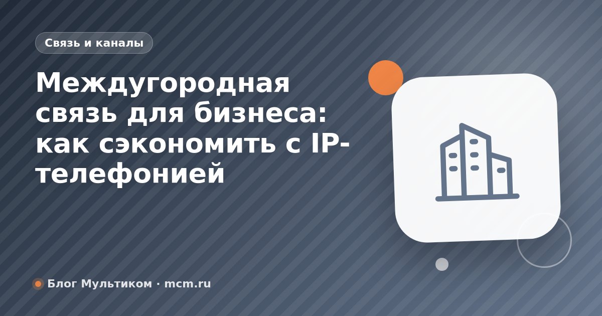 Междугородная связь для бизнеса: как сэкономить с IP-телефонией