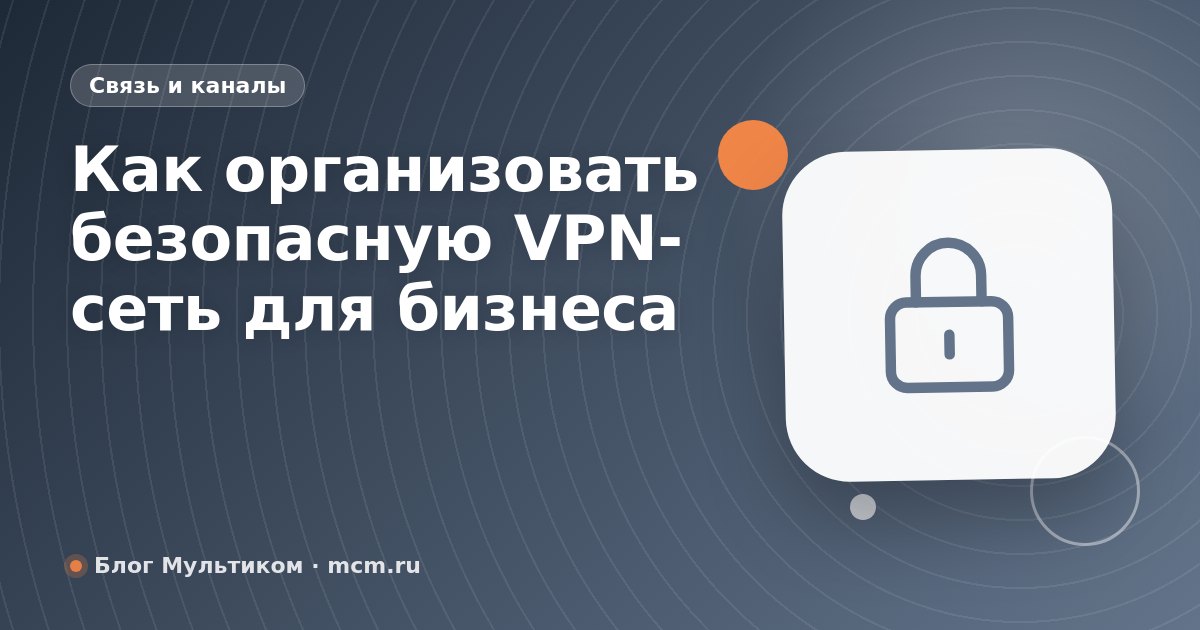 Как организовать безопасную VPN-сеть для бизнеса
