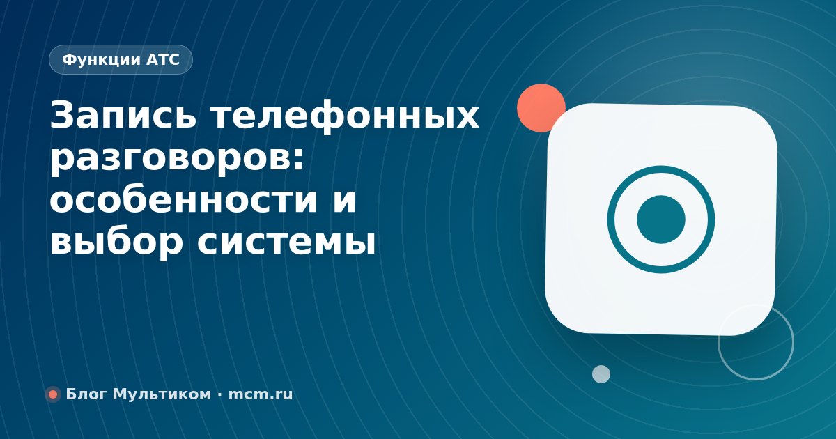 Запись телефонных разговоров: особенности и выбор системы