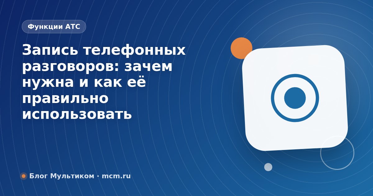 Запись телефонных разговоров: зачем нужна и как её правильно использовать